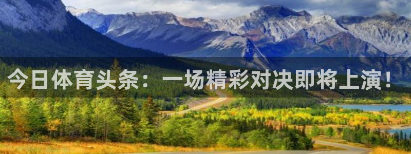 今日体育头条：一场精彩对决即将上演！