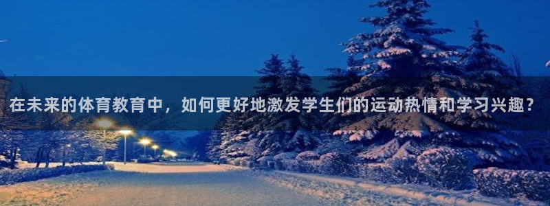 在未来的体育教育中，如何更好地激发学生们的运动热情和学习兴趣？