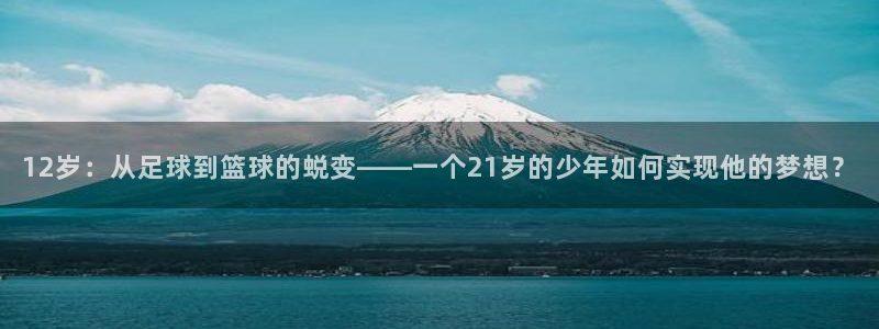 12岁：从足球到篮球的蜕变——一个21岁的少年如何实现他的梦想？