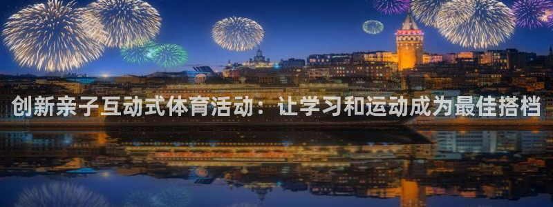 创新亲子互动式体育活动：让学习和运动成为最佳搭档