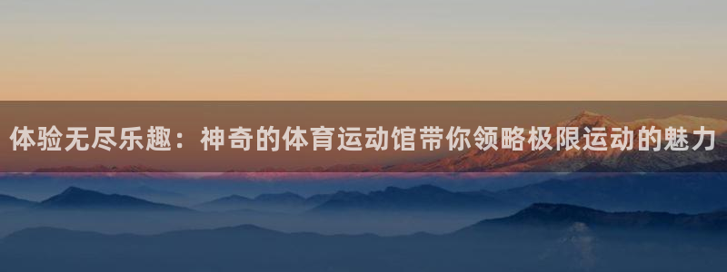 体验无尽乐趣：神奇的体育运动馆带你领略极限运动的魅力