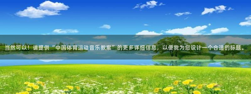 当然可以！请提供“中国体育运动音乐教案”的更多详细信息，以便我为您设计一个合适的标题。