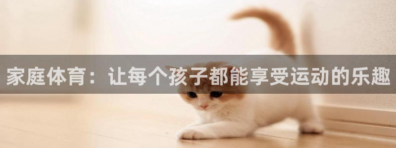 家庭体育：让每个孩子都能享受运动的乐趣