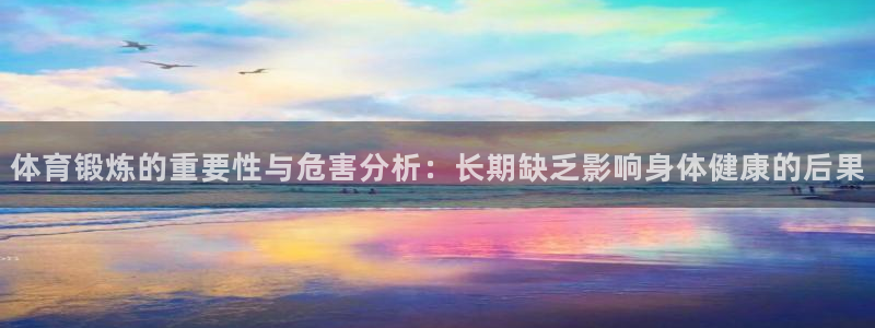 体育锻炼的重要性与危害分析：长期缺乏影响身体健康的后果