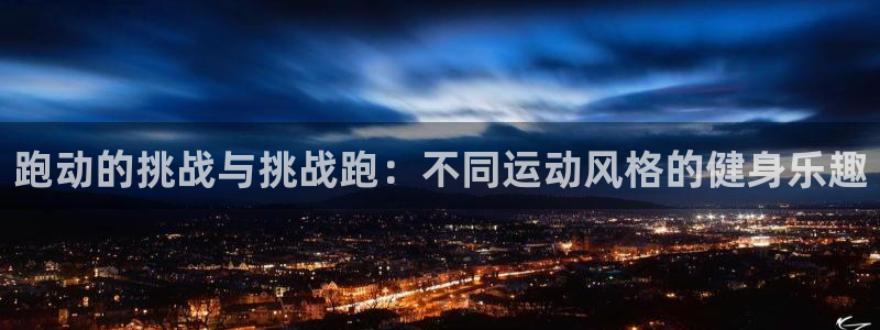 跑动的挑战与挑战跑：不同运动风格的健身乐趣