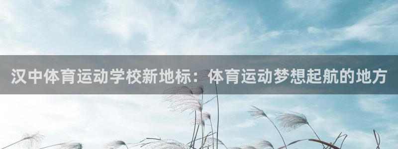 汉中体育运动学校新地标：体育运动梦想起航的地方