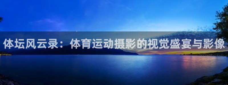 体坛风云录：体育运动摄影的视觉盛宴与影像