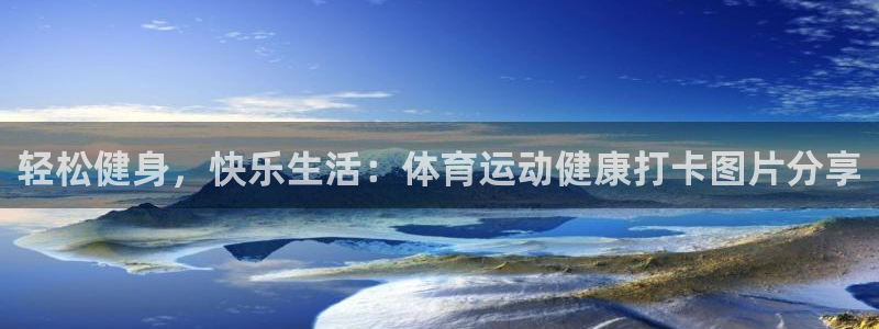轻松健身，快乐生活：体育运动健康打卡图片分享