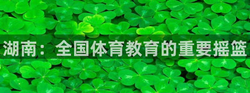 湖南：全国体育教育的重要摇篮