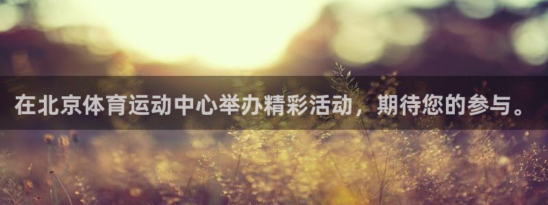 在北京体育运动中心举办精彩活动，期待您的参与。