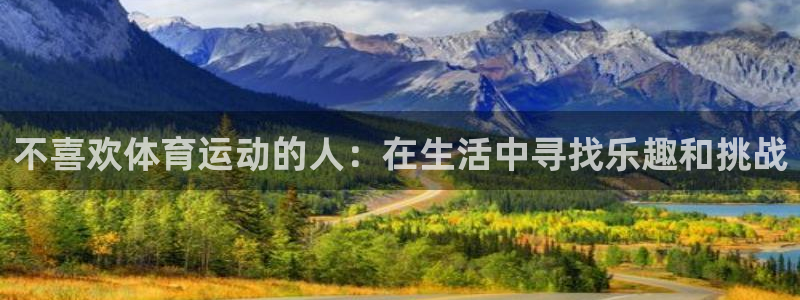 不喜欢体育运动的人：在生活中寻找乐趣和挑战